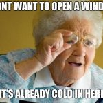 grandma computer | I DONT WANT TO OPEN A WINDOW; IT'S ALREADY COLD IN HERE | image tagged in grandma computer | made w/ Imgflip meme maker