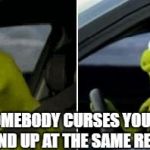Kermit Driver | WHEN SOMEBODY CURSES YOU OUT THEN YALL END UP AT THE SAME RED LIGHT | image tagged in kermit driver | made w/ Imgflip meme maker