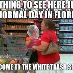Crazy people of Walmart | NOTHING TO SEE HERE JUST A NORMAL DAY IN FLORIDA; WELCOME TO THE WHITE TRASH STATE! | image tagged in crazy people of walmart | made w/ Imgflip meme maker