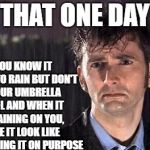 doctor who rain | THAT ONE DAY; WHEN YOU KNOW IT WAS GOING TO RAIN BUT DON'T BRING YOUR UMBRELLA TO SCHOOL AND WHEN IT STARTS RAINING ON YOU, YOU MAKE IT LOOK LIKE YOU DIDN'T BRING IT ON PURPOSE | image tagged in doctor who rain | made w/ Imgflip meme maker