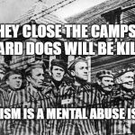 concentration camp | IF THEY CLOSE THE CAMPS THE GUARD DOGS WILL BE KILLED; STATISM IS A MENTAL ABUSE ISSUE | image tagged in concentration camp | made w/ Imgflip meme maker