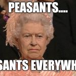 Queen | PEASANTS.... PEASANTS EVERYWHERE. | image tagged in queen | made w/ Imgflip meme maker