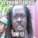 Angry Jamaican | I PROMISE YOU; IM 12 | image tagged in angry jamaican | made w/ Imgflip meme maker