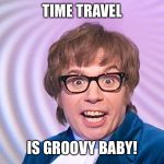 Austin Powers surprised | TIME TRAVEL; IS GROOVY BABY! | image tagged in austin powers surprised | made w/ Imgflip meme maker