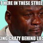 Jordan crying | OUT HERE IN THESE STREETS; LOOKING CRAZY BEHIND LIES!💯 | image tagged in jordan crying | made w/ Imgflip meme maker