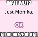 just monika | WAIT WUT? BUT U NU HAZ ZE ROUT DOU | image tagged in just monika | made w/ Imgflip meme maker