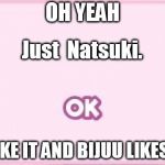 just monika | OH YEAH; Just; Natsuki. I LIKE IT AND BIJUU LIKES IT | image tagged in just monika | made w/ Imgflip meme maker