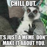 Overly sensitive people suck | CHILL OUT. IT'S JUST A MEME. DON'T MAKE IT ABOUT YOU. | image tagged in chill out lemur,memes,overly sensitive,crying,butt hurt,joke | made w/ Imgflip meme maker