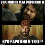 bahubali | BHAI GRMI N MAA CHOD RKHI H; KYU PAPA KHA H TERE ? | image tagged in bahubali,scumbag | made w/ Imgflip meme maker