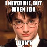 Harry Potter! | I NEVER DIE,
BUT WHEN I DO, I DON'T | image tagged in harry potter and chill | made w/ Imgflip meme maker