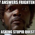 samuel jackson | IF MY ANSWERS FRIGHTEN YOU, STOP ASKING STUPID QUESTIONS. | image tagged in samuel jackson | made w/ Imgflip meme maker
