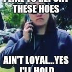 BBQ BECKY | I LIKE TO REPORT THESE HOES; AIN'T LOYAL...YES I'LL HOLD | image tagged in bbq becky | made w/ Imgflip meme maker