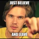 Pewdiepie pointing | JUST BELIEVE; AND LEAVE | image tagged in pewdiepie pointing | made w/ Imgflip meme maker