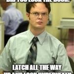 Dwight Schrute | DID YOU LOCK THE DOOR? LATCH ALL THE WAY UP AND LOCK UNDERNEATH | image tagged in dwight schrute | made w/ Imgflip meme maker