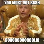 Goldmember | YOU MUST NOT RUSH; GOOOOOOOOOOOLD! | image tagged in goldmember | made w/ Imgflip meme maker