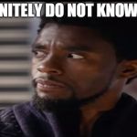 "Give him" Black Panther | YOU DEFINITELY DO NOT KNOW DE WAY! | image tagged in give him black panther | made w/ Imgflip meme maker