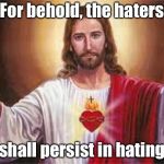 jesus | For behold, the haters; shall persist in hating | image tagged in jesus | made w/ Imgflip meme maker