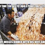 If I Had a Penny For... | EVERY TIME YOU SAY "IF I HAD A PENNY FOR..." ETC. ETC. THIS GUY MISSES DINNER WITH HIS WIFE AND KIDS | image tagged in penny,wife and kids,thankless job | made w/ Imgflip meme maker