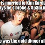 Kanye is the gold digger | Kanye is married to Kim Kardashian but says he's broke & $53m in debt; ...Kanye was the gold digger all along | image tagged in kanye,kim kardashian,gold digger | made w/ Imgflip meme maker