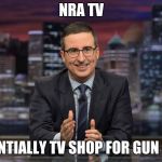 John Oliver Simile | NRA TV; ESSENTIALLY TV SHOP FOR GUN NUTS | image tagged in john oliver simile | made w/ Imgflip meme maker