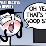 When you receive an upvote | WHENEVER I RECEIVE AN UPVOTE; 0127 | image tagged in good stuff,upvotes,happy,memes | made w/ Imgflip meme maker