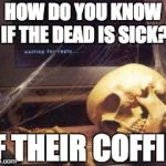 bones | HOW DO YOU KNOW IF THE DEAD IS SICK? IF THEIR COFFIN | image tagged in bones | made w/ Imgflip meme maker