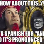 Lord Farquaad Taking Decisions | HOW ABOUT THIS: Y! IT'S SPANISH FOR "AND", AND IT'S PRONOUNCED "E" ! | image tagged in lord farquaad taking decisions,memes | made w/ Imgflip meme maker