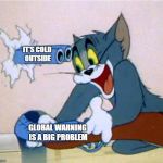 tom shotgun | IT'S COLD OUTSIDE; GLOBAL WARNING IS A BIG PROBLEM | image tagged in tom shotgun | made w/ Imgflip meme maker