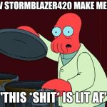 futurama zoidberg trash | HOW STORMBLAZER420 MAKE MEMES; "THIS *SHIT* IS LIT AF" | image tagged in futurama zoidberg trash | made w/ Imgflip meme maker
