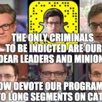 MSNBC Libtard Dweebs | THE ONLY CRIMINALS TO BE INDICTED ARE OUR DEAR LEADERS AND MINIONS; WE NOW DEVOTE OUR PROGRAMMING TO LONG SEGMENTS ON CATS | image tagged in msnbc libtard dweebs | made w/ Imgflip meme maker