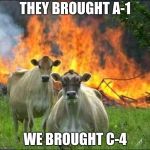 evil cows | THEY BROUGHT A-1; WE BROUGHT C-4 | image tagged in evil cows | made w/ Imgflip meme maker