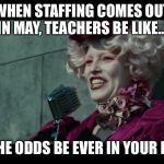 May the Odds Be Ever in Your Favor | WHEN STAFFING COMES OUT IN MAY, TEACHERS BE LIKE.... MAY THE ODDS BE EVER IN YOUR FAVOR! | image tagged in may the odds be ever in your favor | made w/ Imgflip meme maker