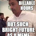 Aaron Schlossberg Racism | NO MORE BILLABLE HOURS; BUT SUCH BRIGHT FUTURE AS A MEME | image tagged in aaron schlossberg racism | made w/ Imgflip meme maker