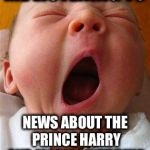 No, it's interesting, really, it is! | ME LISTENING TO; NEWS ABOUT THE PRINCE HARRY AND MARKLE WEDDING | image tagged in yawn,prince harry,meghan markle,royal wedding | made w/ Imgflip meme maker