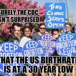 Keep Abortion Legal | SURELY THE CDC ISN'T SURPRISED; THAT THE US BIRTHRATE IS AT A 30 YEAR LOW | image tagged in liberal vs conservative,memes,breaking news | made w/ Imgflip meme maker