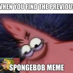 Savage Patrick Blur | WHEN YOU FIND THE PREVIOUS; SPONGEBOB MEME | image tagged in savage patrick blur | made w/ Imgflip meme maker