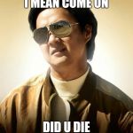 Ken Jeong Sunglasses | I MEAN COME ON; DID U DIE | image tagged in ken jeong sunglasses | made w/ Imgflip meme maker