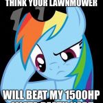 Confused Rainbow Dash | I WONDER HOW YOU THINK YOUR LAWNMOWER; WILL BEAT MY 1500HP MIATA DEATH KART | image tagged in confused rainbow dash | made w/ Imgflip meme maker