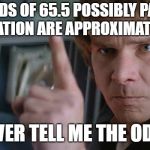 Han Solo Pointing | THE ODDS OF 65.5 POSSIBLY PASSING CERTIFICATION ARE APPROXIMATELY 3720:1; NEVER TELL ME THE ODDS | image tagged in han solo pointing | made w/ Imgflip meme maker