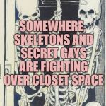 Skeletons In The Closet | SOMEWHERE, SKELETONS AND SECRET GAYS ARE FIGHTING OVER CLOSET SPACE | image tagged in skeletons in the closet,gay,funny,memes,funny memes | made w/ Imgflip meme maker