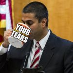 SCUMBAG AJIT PAI | YOUR
                TEARS | image tagged in scumbag ajit pai | made w/ Imgflip meme maker