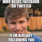 Creepy man | WHO NEEDS FACEBOOK OR TWITTER; IF IM ALREADY FOLLOWING YOU | image tagged in creepy man | made w/ Imgflip meme maker