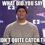Tom Brady | WHAT DID YOU SAY; I DIDN’T QUITE CATCH THAT | image tagged in tom brady | made w/ Imgflip meme maker
