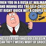  It's da first of da month. | WHEN YOU IN A RUSH AT WALMART AND WANNA USE THE SELF-CHECK OUT RIGHT QUICK WIT A COUPLE 40S; AND IT'S EBT DAY AND FOOLS BE USIN IT TO SCAN THEY 2 WEEKS WORT OF GROCERIES. | image tagged in grind my gears,ebt,beer,sarcasm | made w/ Imgflip meme maker