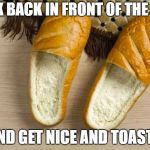 Toasty Loafers | KICK BACK IN FRONT OF THE FIRE; AND GET NICE AND TOASTY | image tagged in bread loafers,memes,funny | made w/ Imgflip meme maker
