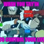 I'm obsessed with Voltron okay... | WHEN YOU TRY'IN; ANGER ISSUES; DEPRESSION; MEMES; ANXIETY; YOU; TO CONTROL YOUR LIFE | image tagged in voltron squad,meme4life,idk,voltron,urm,front page plz | made w/ Imgflip meme maker