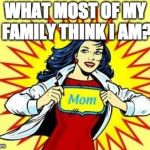 SuPer mom  | WHAT MOST OF MY FAMILY THINK I AM? | image tagged in super mom | made w/ Imgflip meme maker