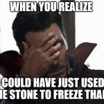 Doctor Strange facepalm | WHEN YOU REALIZE; YOU COULD HAVE JUST USED THE TIME STONE TO FREEZE THANOS | image tagged in doctor strange facepalm | made w/ Imgflip meme maker