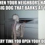 Social anxiety skeleton | WHEN YOUR NEIGHBORS HAVE A BIG DOG THAT BARKS AT YOU; EVERY TIME YOU OPEN YOUR DOOR | image tagged in waiting skeleton | made w/ Imgflip meme maker