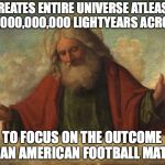 Good guy god | CREATES ENTIRE UNIVERSE ATLEAST 93,000,000,000 LIGHTYEARS ACROSS; TO FOCUS ON THE OUTCOME OF AN AMERICAN FOOTBALL MATCH | image tagged in good guy god | made w/ Imgflip meme maker